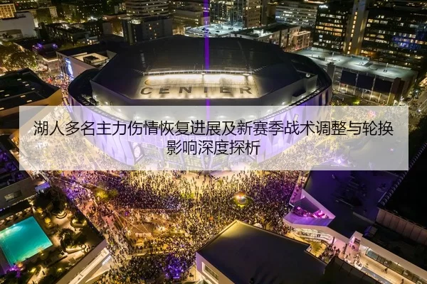 湖人多名主力伤情恢复进展及新赛季战术调整与轮换影响深度探析